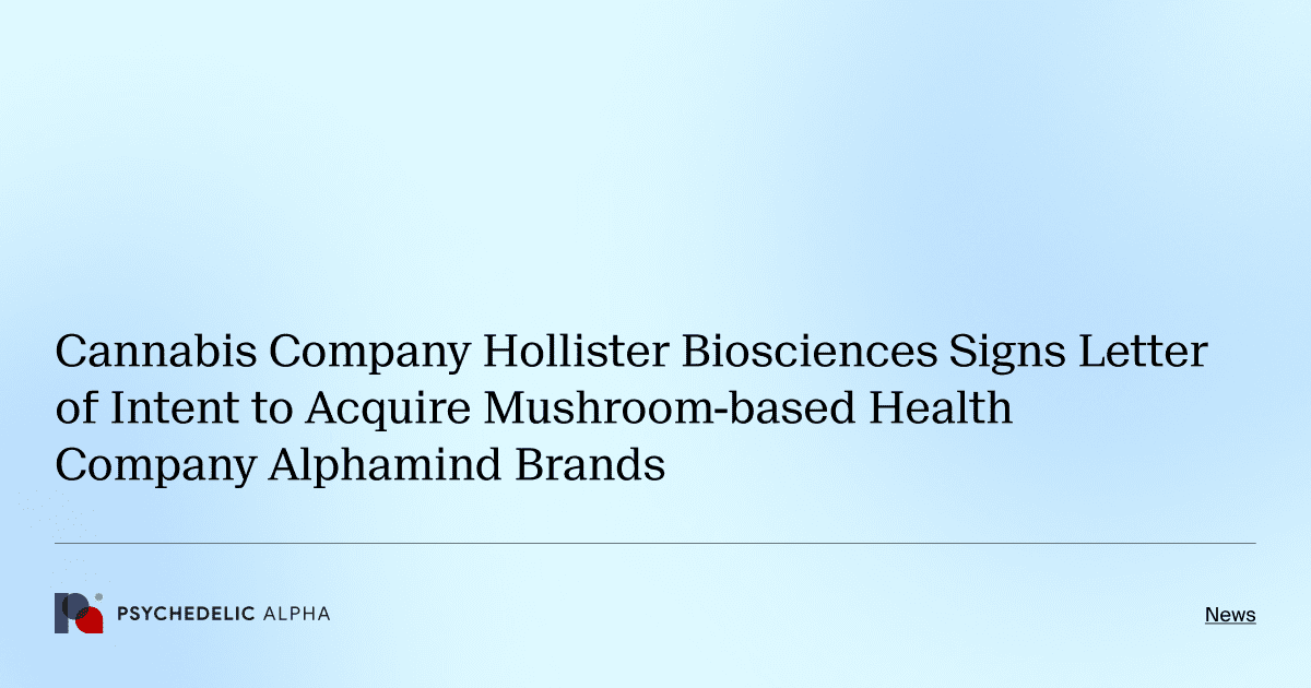 Cannabis Company Hollister Biosciences Signs Letter of Intent to Acquire Mushroom-based Health Company Alphamind Brands