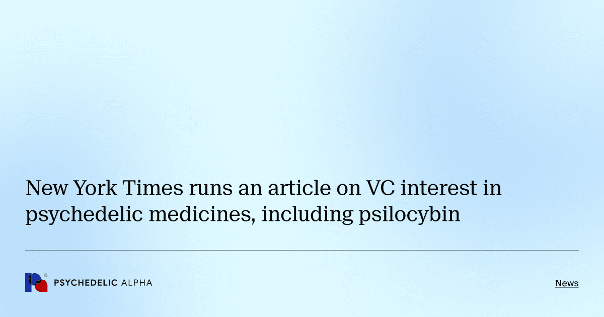 New York Times runs an article on VC interest in psychedelic medicines, including psilocybin