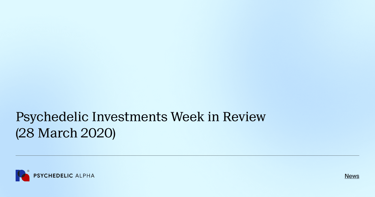 Psychedelic Investments Week in Review (28 March 2020)