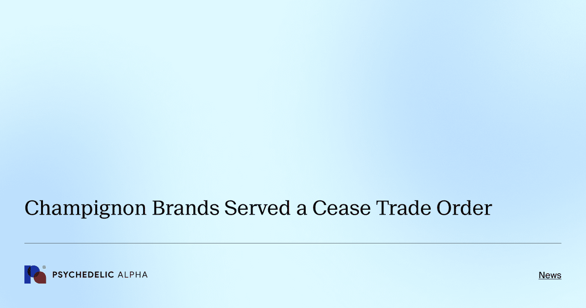 Champignon Brands Served a Cease Trade Order