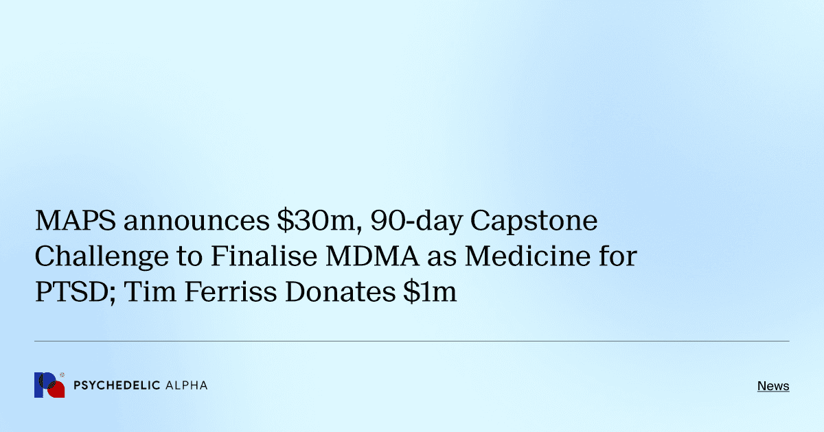 MAPS announces $30m, 90-day Capstone Challenge to Finalise MDMA as Medicine for PTSD; Tim Ferriss Donates $1m
