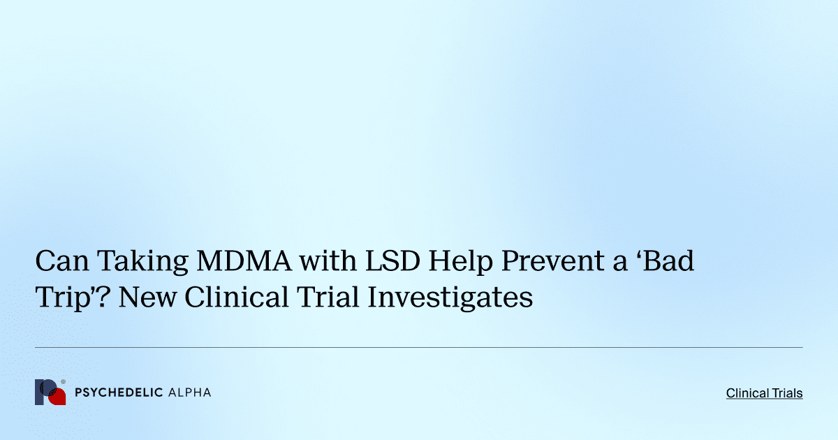 Can Taking MDMA with LSD Help Prevent a ‘Bad Trip’? New Clinical Trial Investigates