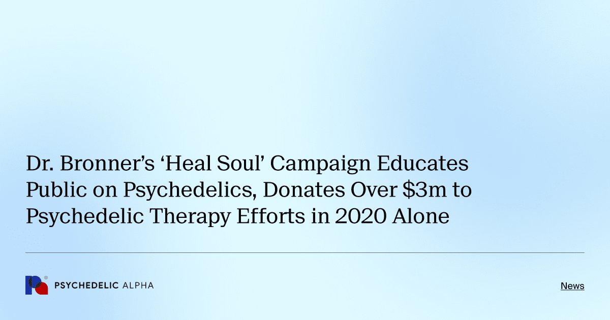 Dr. Bronner’s ‘Heal Soul’ Campaign Educates Public on Psychedelics, Donates Over $3m to Psychedelic Therapy Efforts in 2020 Alone