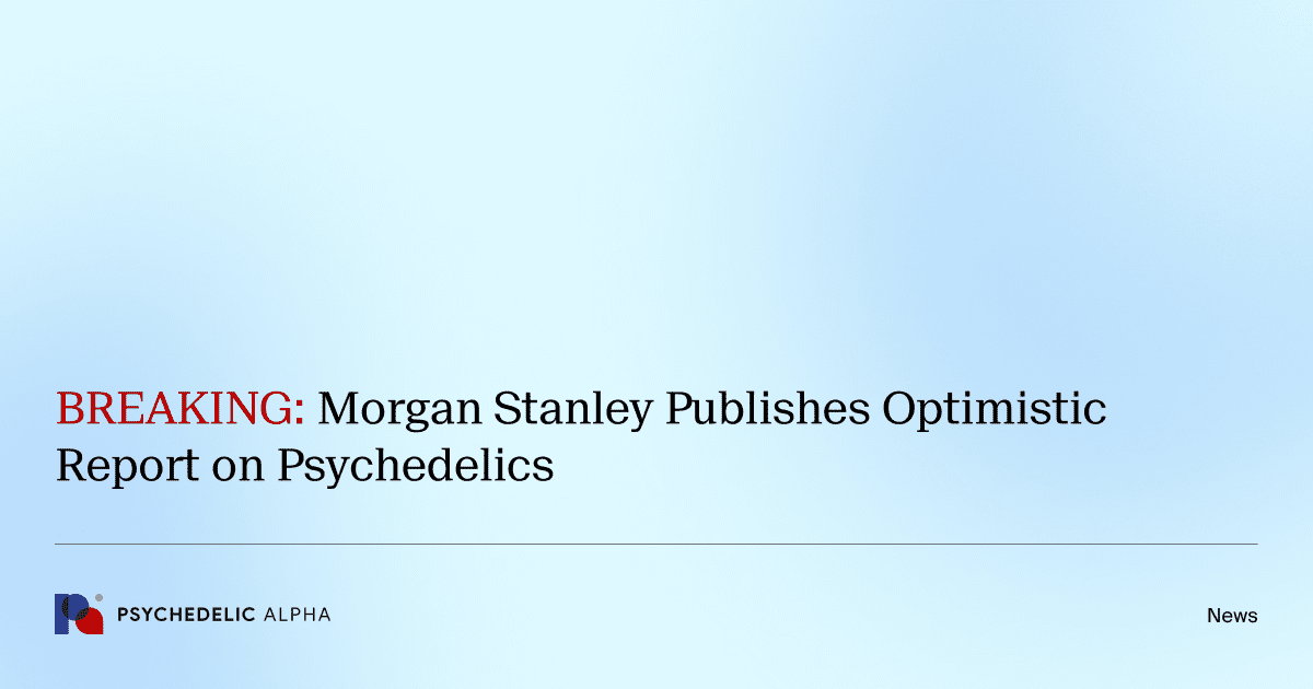 BREAKING: Morgan Stanley Publishes Optimistic Report on Psychedelics