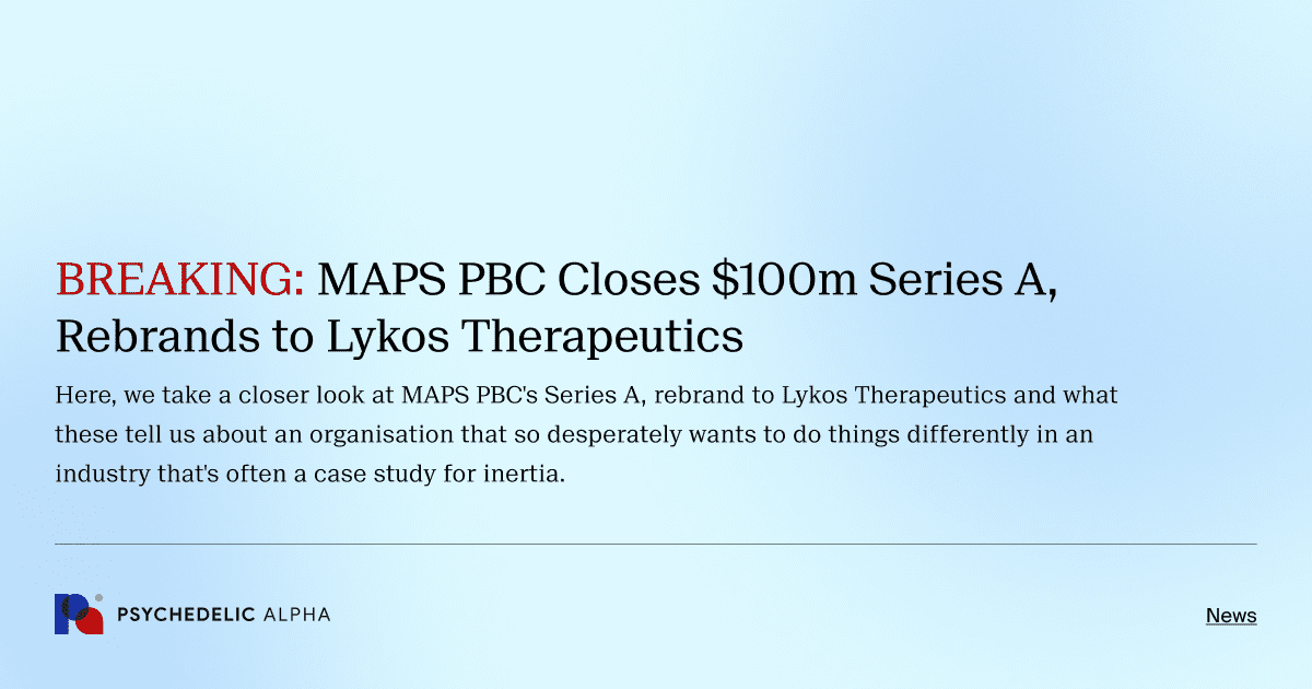 BREAKING: MAPS PBC Closes $100m Series A, Rebrands to Lykos Therapeutics