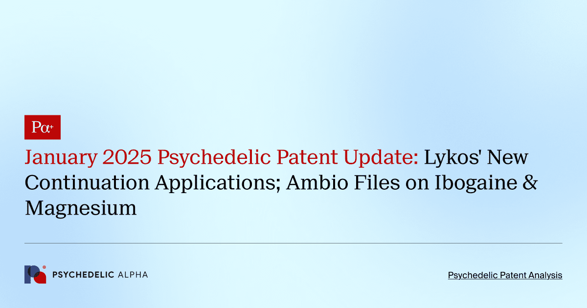 January 2025 Psychedelic Patent Update: Lykos' New Continuation Applications; Ambio Files on Ibogaine & Magnesium