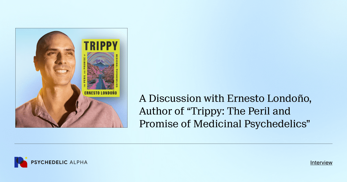 A Discussion with Ernesto Londoño, Author of “Trippy_ The Peril and Promise of Medicinal Psychedelics”