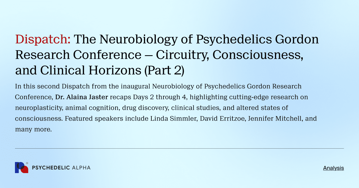 Dispatch: The Neurobiology of Psychedelics Gordon Research Conference — Circuitry, Consciousness, and Clinical Horizons (Part 2)