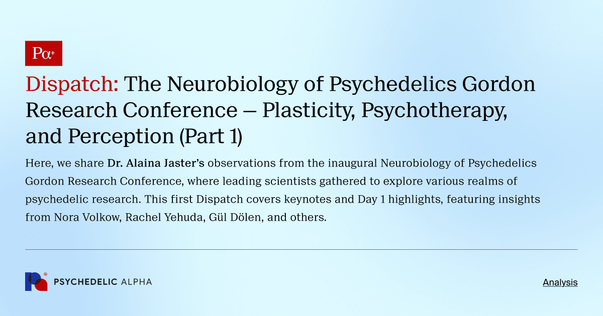 Dispatch: The Neurobiology of Psychedelics Gordon Research Conference — Plasticity, Psychotherapy, and Perception (Part 1)