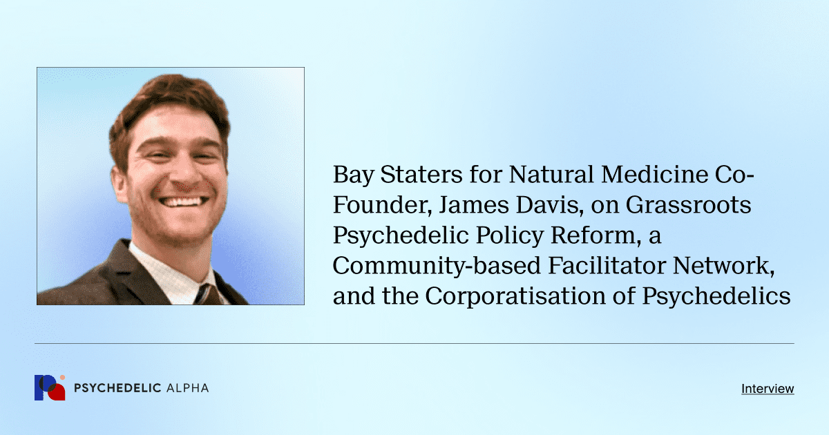 Bay Staters for Natural Medicine Co-Founder, James Davis, on Grassroots Psychedelic Policy Reform, a Community-based Facilitator Network, and the Corporatisation of Psychedelics