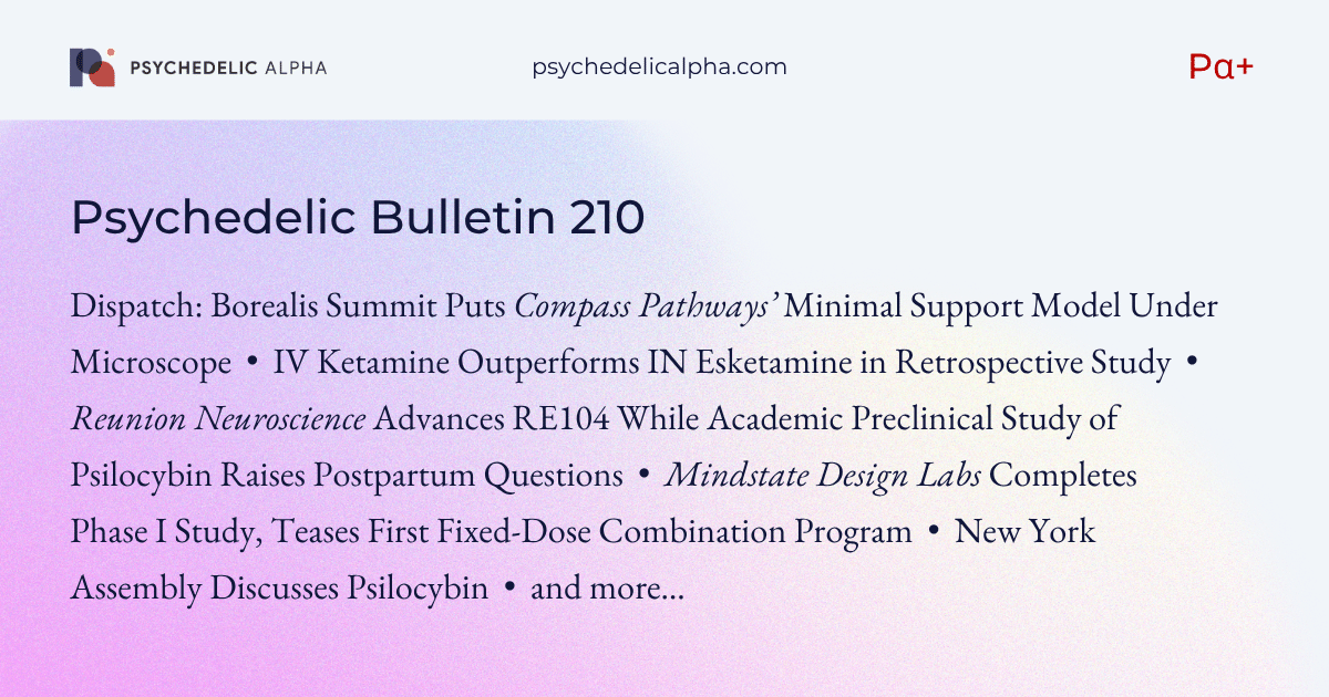 You are currently viewing Pα+ Psychedelic Bulletin #210: Compass Exec Defends Minimal Support Model in Stockholm; IV Ketamine Outperforms Esketamine Nasal Spray in Retrospective Study; Reunion Advances RE104 in Adjustment Disorder; Mindstate Wraps Phase I
