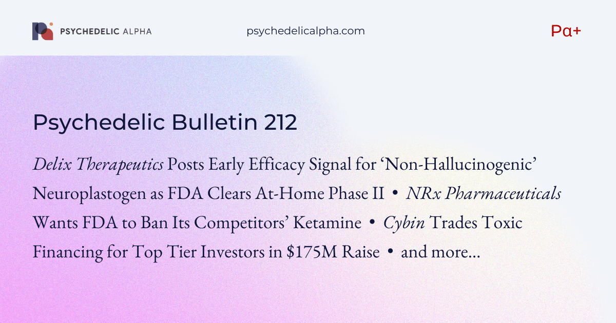 You are currently viewing Pα+ Psychedelic Bulletin #212: Delix Posts Early Efficacy Signal; NRx Wants FDA to Ban Competitors’ Ketamine; Cybin Raises $175M