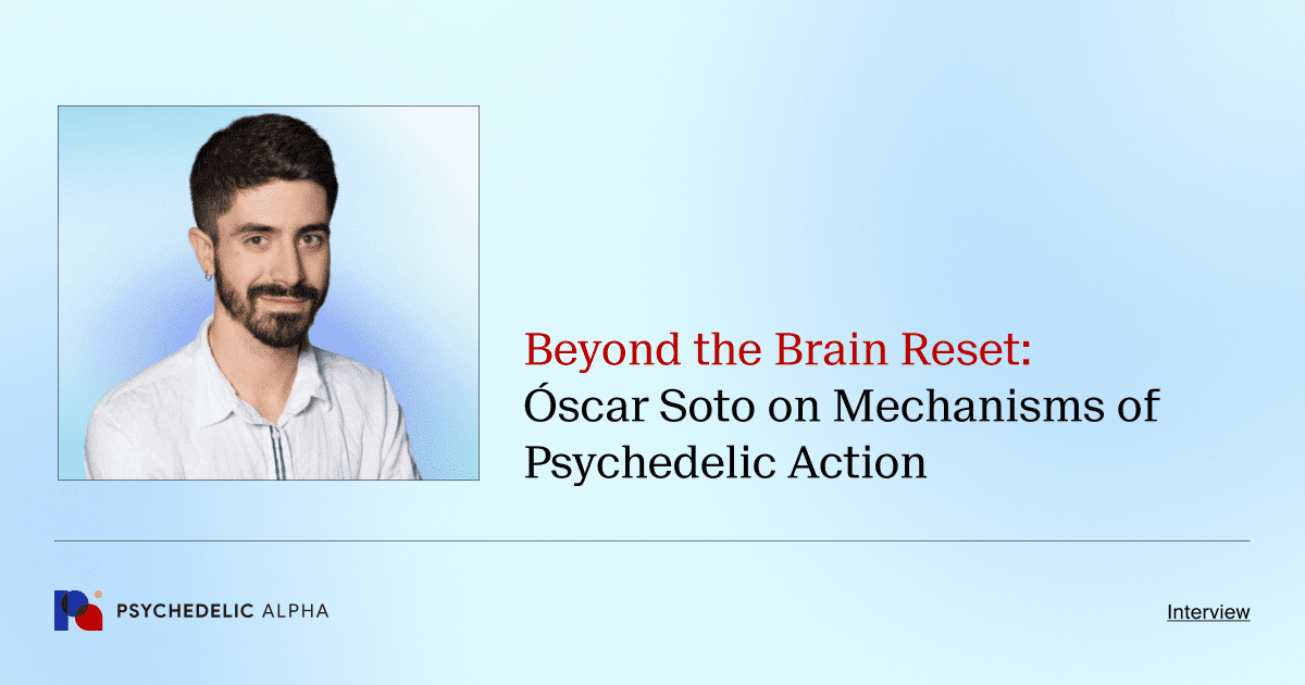 Beyond the Brain Reset_ Óscar Soto on Mechanisms of Psychedelic Action