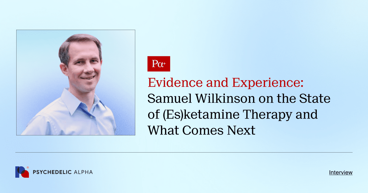 Evidence and Experience_ Samuel Wilkinson on the State of (Es)ketamine Therapy and What Comes Next