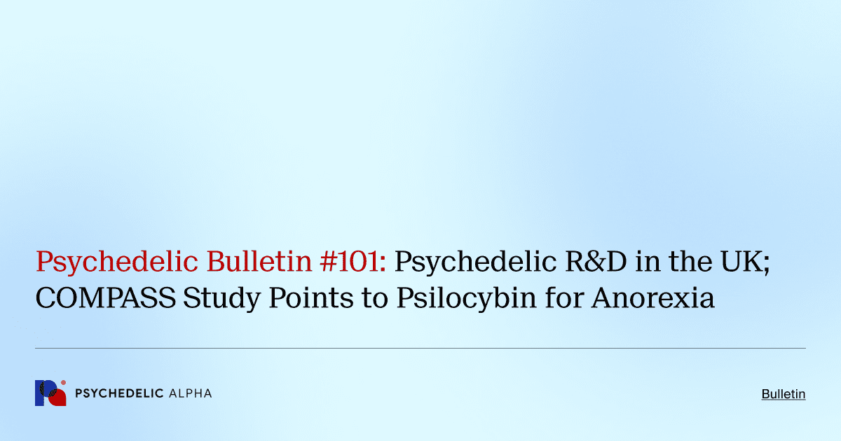 Psychedelic Bulletin #101: Psychedelic R&D in the UK; COMPASS Study Points to Psilocybin for Anorexia