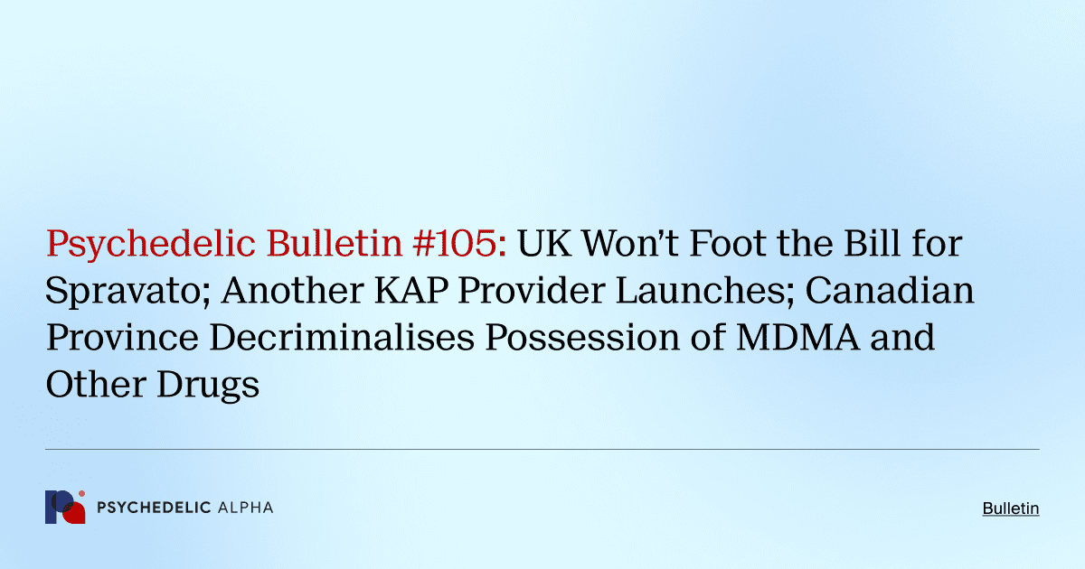 Psychedelic Bulletin #105: UK Won’t Foot the Bill for Spravato; Another KAP Provider Launches; Canadian Province Decriminalises Possession of MDMA and Other Drugs