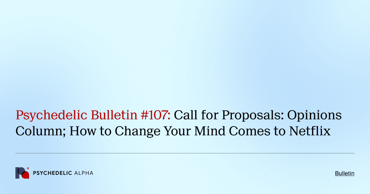 Psychedelic Bulletin #107: Call for Proposals: Opinions Column; How to Change Your Mind Comes to Netflix