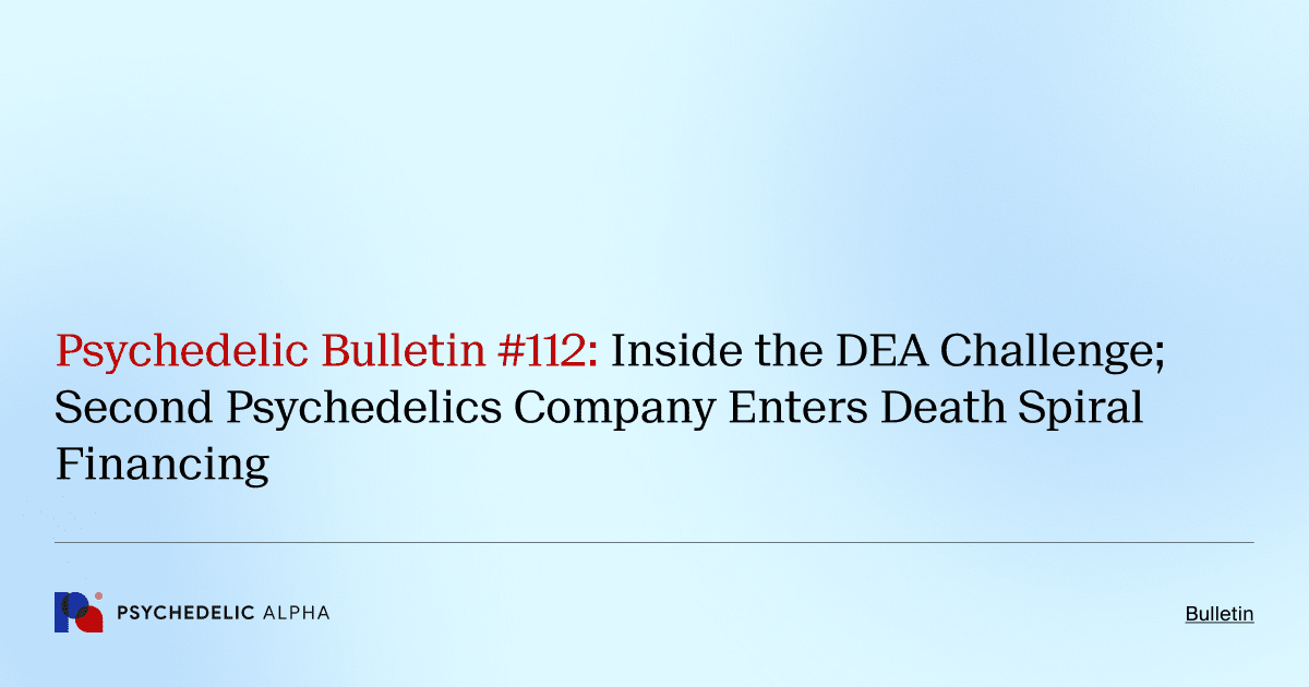 Psychedelic Bulletin #112: Inside the DEA Challenge; Second Psychedelics Company Enters Death Spiral Financing