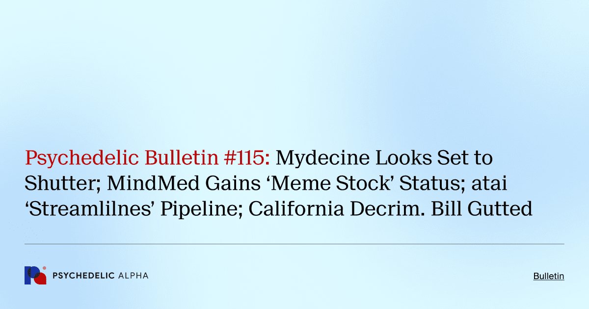 Psychedelic Bulletin #115: Mydecine Looks Set to Shutter; MindMed Gains ‘Meme Stock’ Status; atai ‘Streamlilnes’ Pipeline; California Decrim. Bill Gutted
