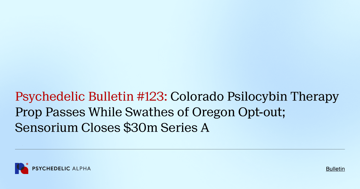Psychedelic Bulletin #123: Colorado Psilocybin Therapy Prop Passes While Swathes of Oregon Opt-out; Sensorium Closes $30m Series A