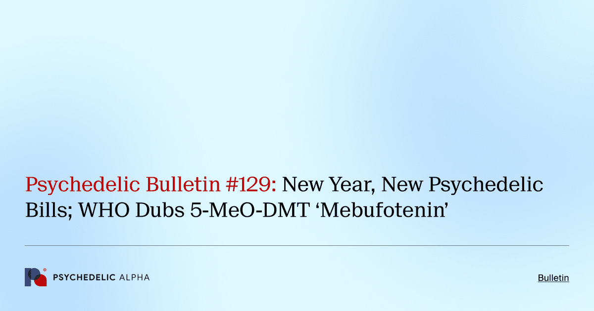 Psychedelic Bulletin #129: New Year, New Psychedelic Bills; WHO Dubs 5-MeO-DMT ‘Mebufotenin’