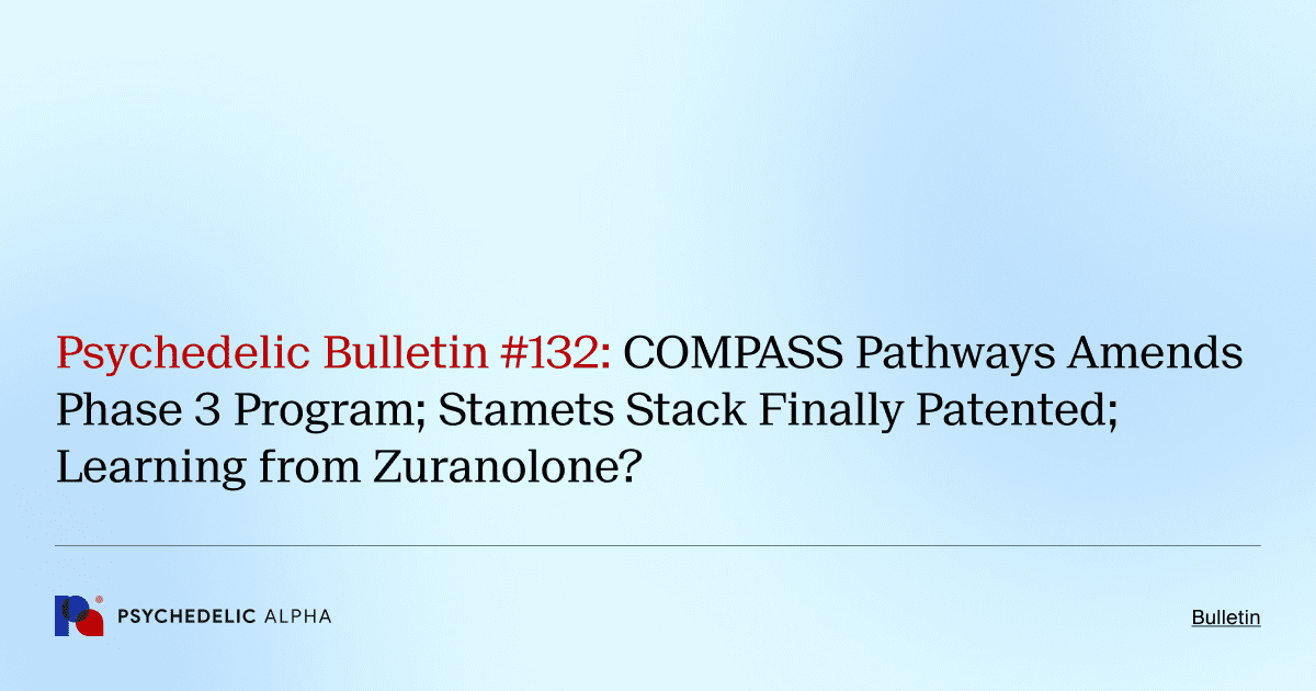 Psychedelic Bulletin #132: COMPASS Pathways Amends Phase 3 Program; Stamets Stack Finally Patented; Learning from Zuranolone?