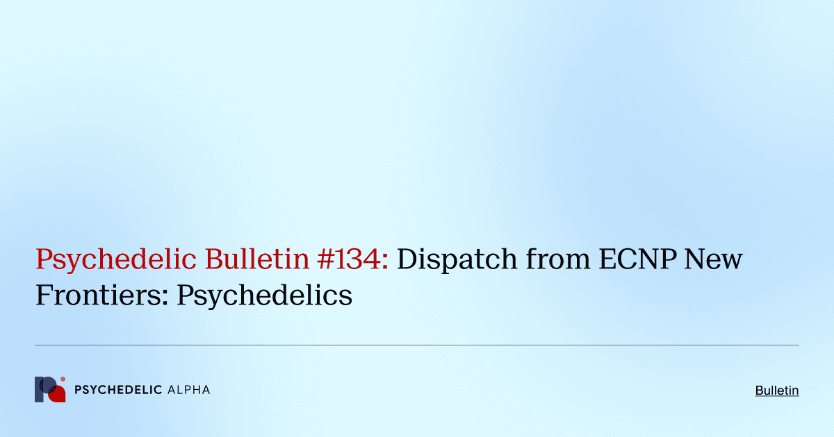Psychedelic Bulletin #134: Dispatch from ECNP New Frontiers: Psychedelics