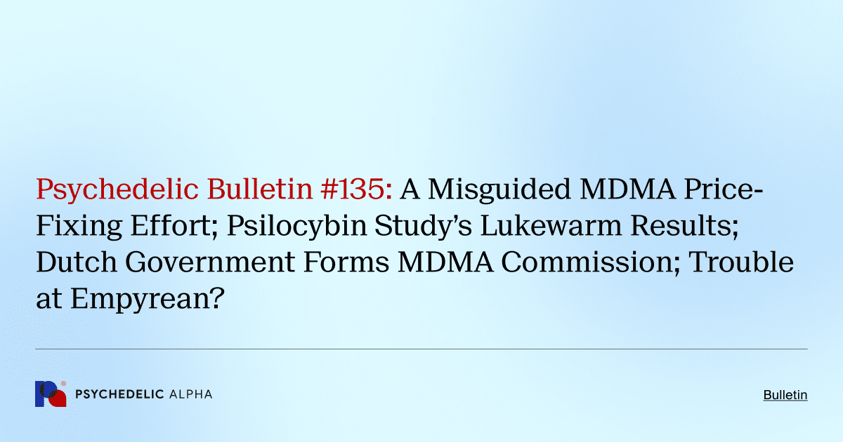 Psychedelic Bulletin #135: A Misguided MDMA Price-Fixing Effort; Psilocybin Study’s Lukewarm Results; Dutch Government Forms MDMA Commission; Trouble at Empyrean?