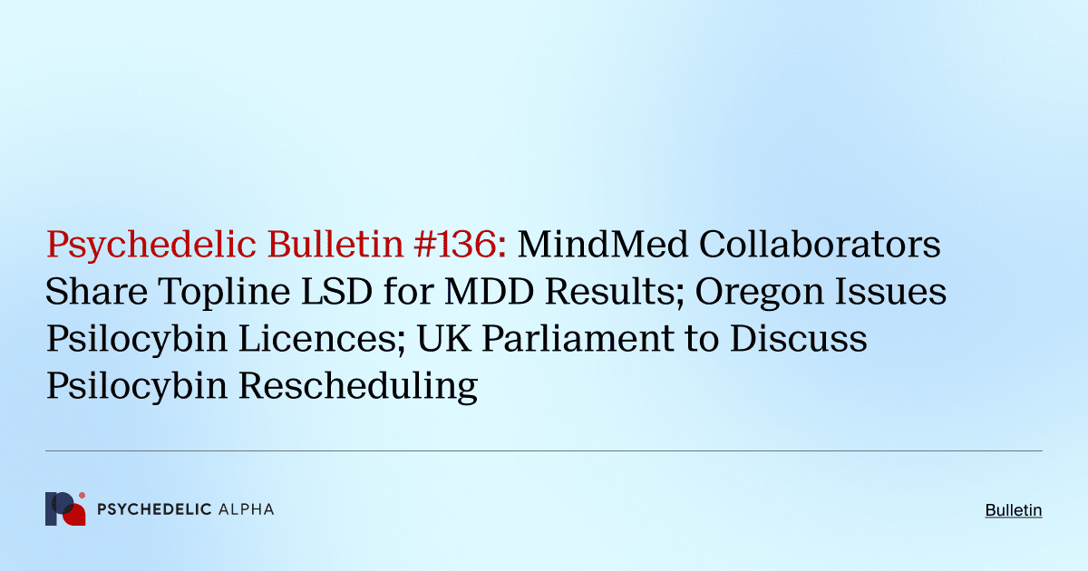 Psychedelic Bulletin #136: MindMed Collaborators Share Topline LSD for MDD Results; Oregon Issues Psilocybin Licences; UK Parliament to Discuss Psilocybin Rescheduling