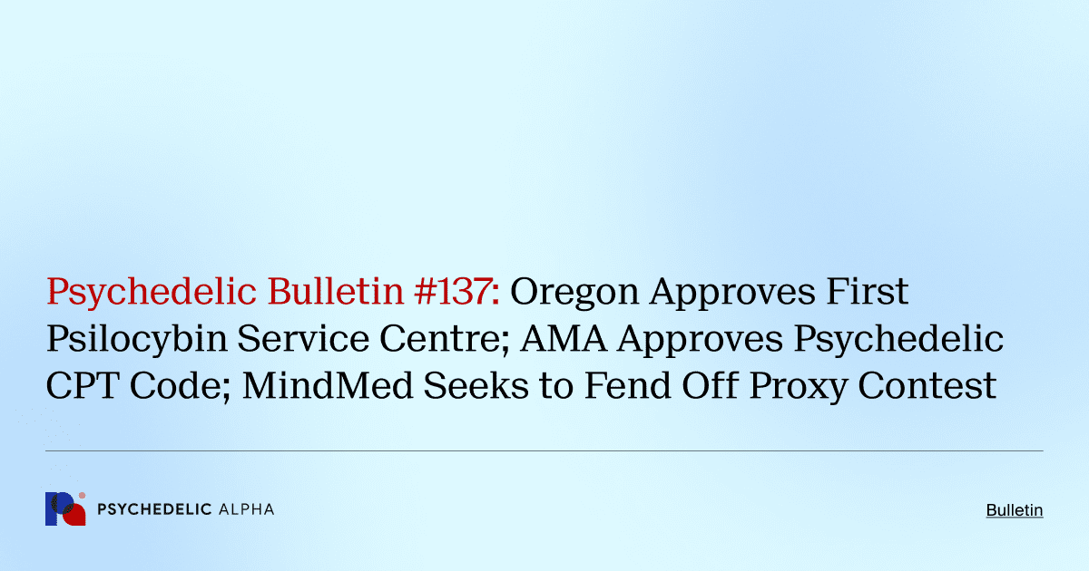 Psychedelic Bulletin #137: Oregon Approves First Psilocybin Service Centre; AMA Approves Psychedelic CPT Code; MindMed Seeks to Fend Off Proxy Contest