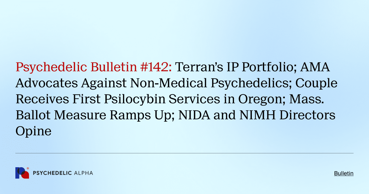 Psychedelic Bulletin #142: Terran’s IP Portfolio; AMA Advocates Against Non-Medical Psychedelics; Couple Receives First Psilocybin Services in Oregon; Mass. Ballot Measure Ramps Up; NIDA and NIMH Directors Opine