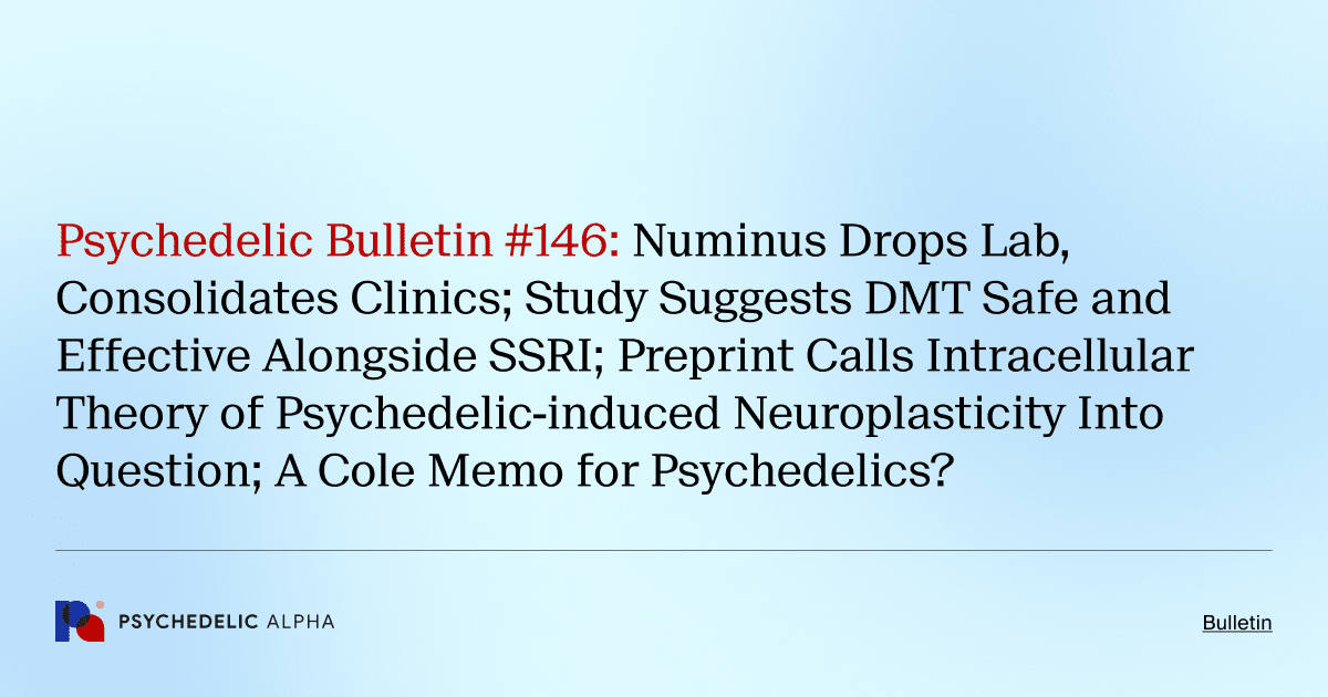 Psychedelic Bulletin #146: Numinus Drops Lab, Consolidates Clinics; Study Suggests DMT Safe and Effective Alongside SSRI; Preprint Calls Intracellular Theory of Psychedelic-induced Neuroplasticity Into Question; A Cole Memo for Psychedelics?
