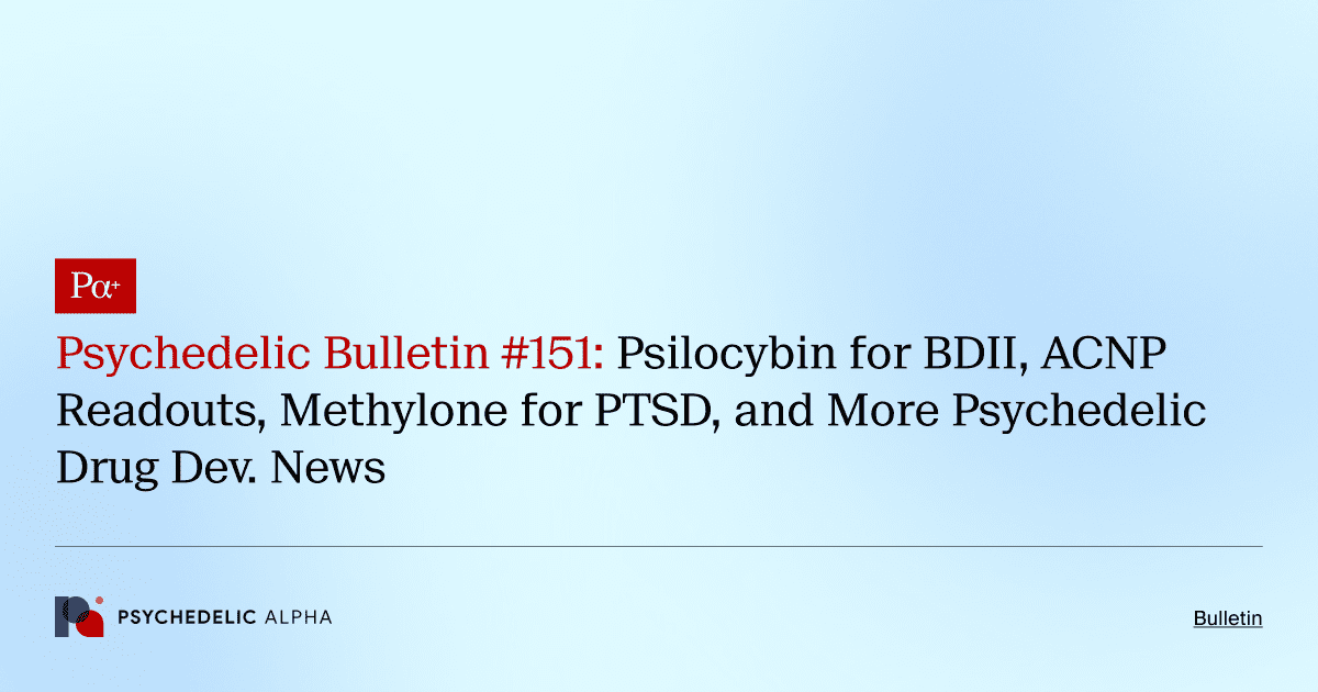 Psychedelic Bulletin #151: Psilocybin for BDII, ACNP Readouts, Methylone for PTSD, and More Psychedelic Drug Dev. News