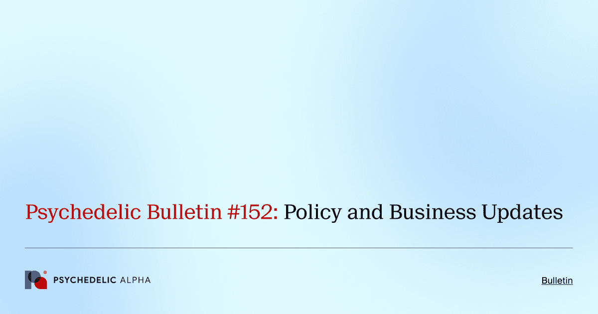 Psychedelic Bulletin #152: Policy and Business Updates