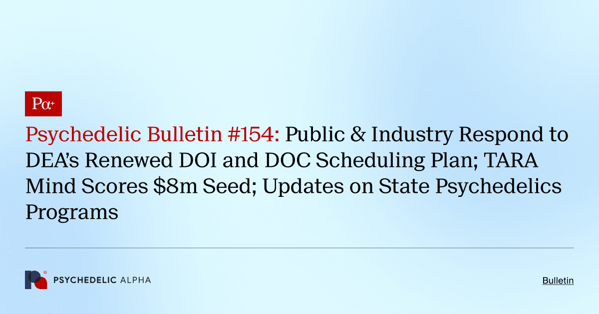 Psychedelic Bulletin #154: Public & Industry Respond to DEA’s Renewed DOI and DOC Scheduling Plan; TARA Mind Scores $8m Seed; Updates on State Psychedelics Programs