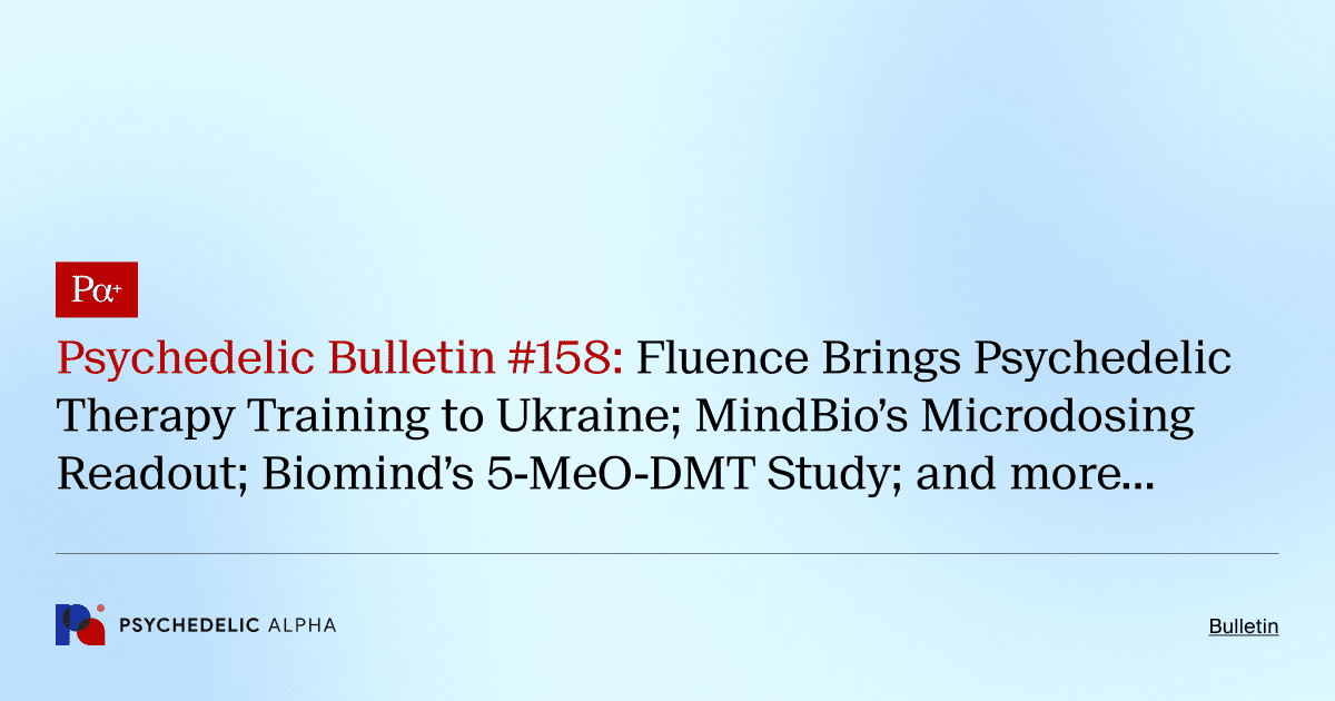 Psychedelic Bulletin #158: Fluence Brings Psychedelic Therapy Training to Ukraine; MindBio’s Microdosing Readout; Biomind’s 5-MeO-DMT Study; and more…