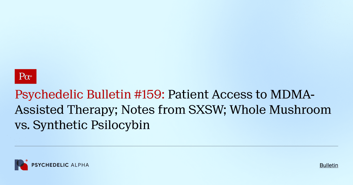 Psychedelic Bulletin #159: Patient Access to MDMA-Assisted Therapy; Notes from SXSW; Whole Mushroom vs. Synthetic Psilocybin