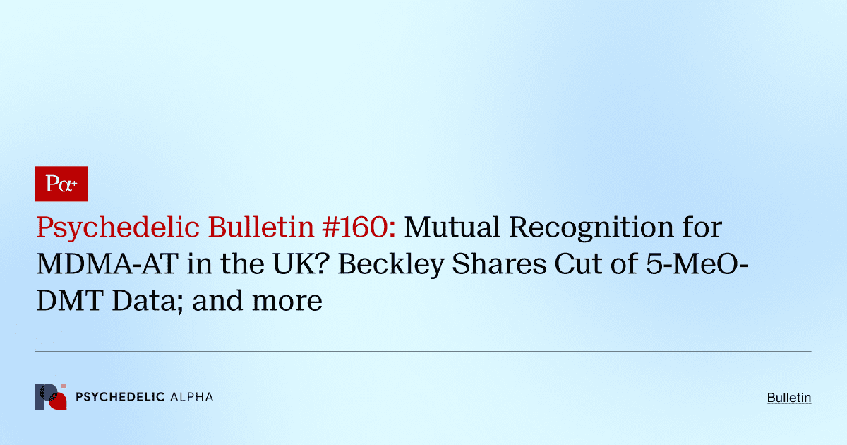 Psychedelic Bulletin #160: Mutual Recognition for MDMA-AT in the UK? Beckley Shares Cut of 5-MeO-DMT Data; and more