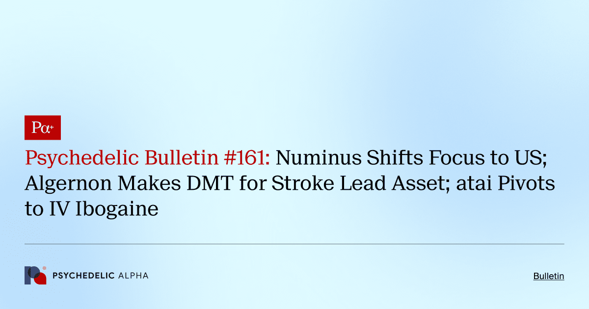 Psychedelic Bulletin #161: Numinus Shifts Focus to US; Algernon Makes DMT for Stroke Lead Asset; atai Pivots to IV Ibogaine