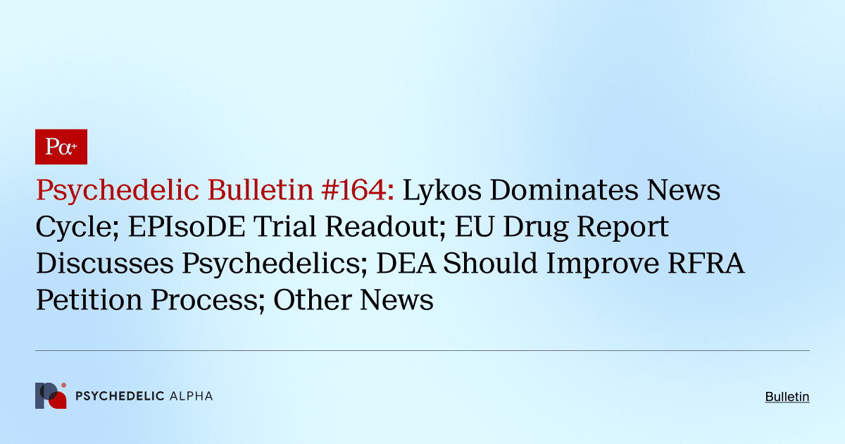 Psychedelic Bulletin #164: Lykos Dominates News Cycle; EPIsoDE Trial Readout; EU Drug Report Discusses Psychedelics; DEA Should Improve RFRA Petition Process; Other News