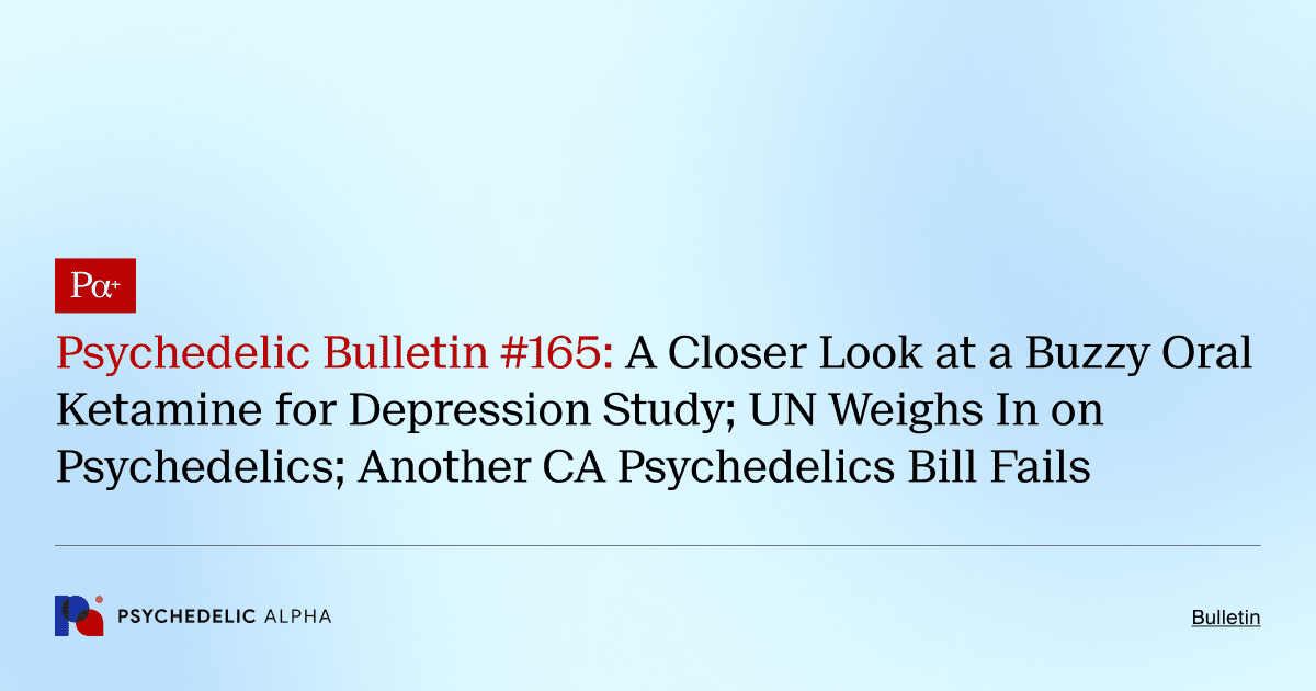 Psychedelic Bulletin #165: A Closer Look at a Buzzy Oral Ketamine for Depression Study; UN Weighs In on Psychedelics; Another CA Psychedelics Bill Fails