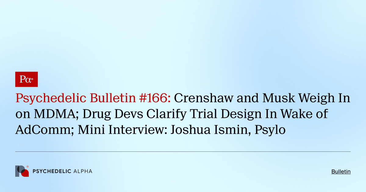 Psychedelic Bulletin #166: Crenshaw and Musk Weigh In on MDMA; Drug Devs Clarify Trial Design In Wake of AdComm; Mini Interview: Joshua Ismin, Psylo
