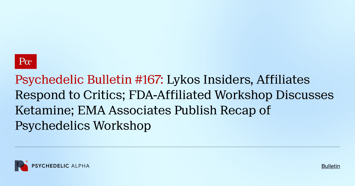 Psychedelic Bulletin #167: Lykos Insiders, Affiliates Respond to Critics; FDA-Affiliated Workshop Discusses Ketamine; EMA Associates Publish Recap of Psychedelics Workshop