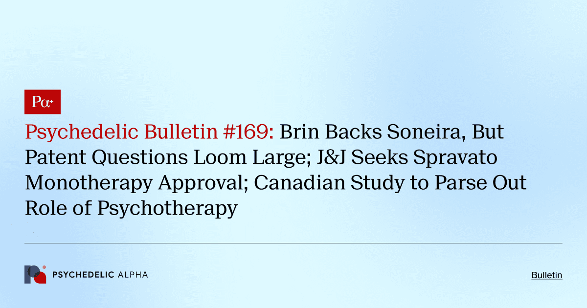 Psychedelic Bulletin #169: Brin Backs Soneira, But Patent Questions Loom Large; J&J Seeks Spravato Monotherapy Approval; Canadian Study to Parse Out Role of Psychotherapy