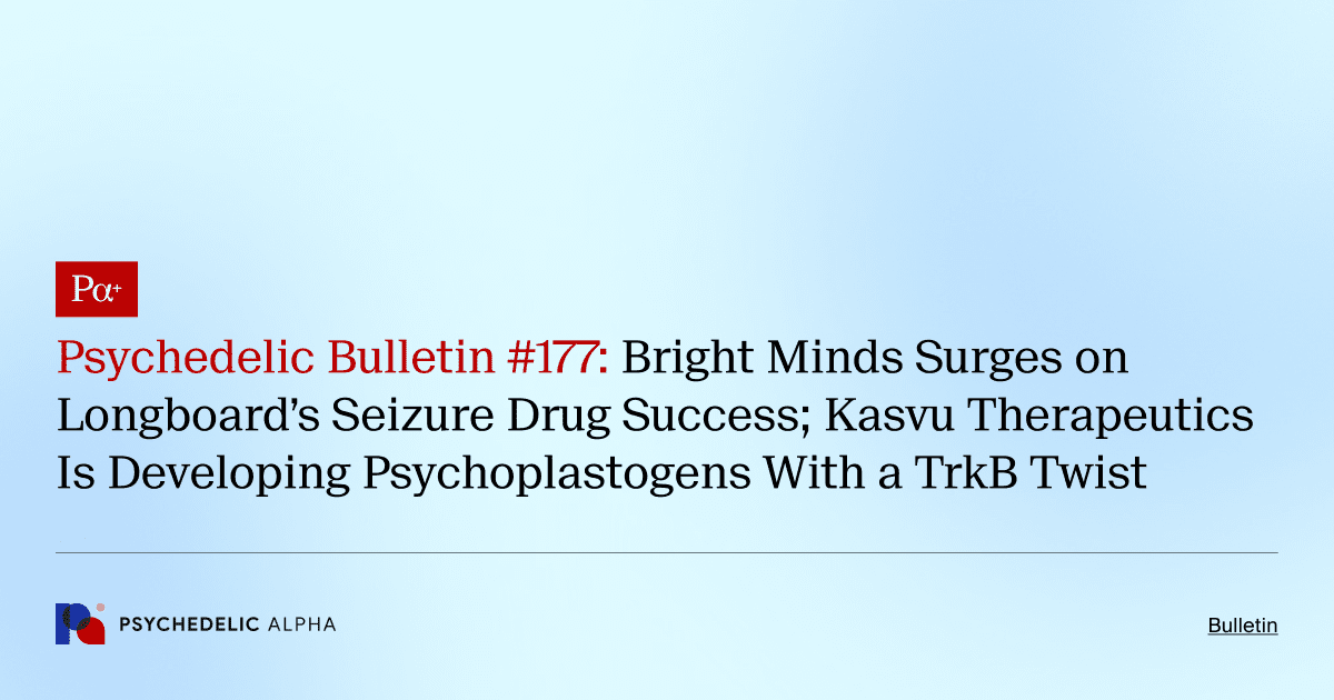 Psychedelic Bulletin #177: Bright Minds Surges on Longboard’s Seizure Drug Success; Kasvu Therapeutics Is Developing Psychoplastogens With a TrkB Twist