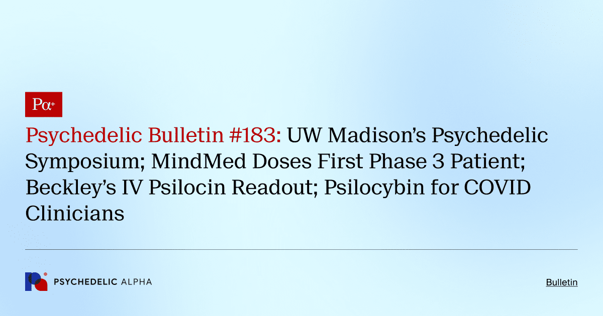 Psychedelic Bulletin #183: UW Madison’s Psychedelic Symposium; MindMed Doses First Phase 3 Patient; Beckley’s IV Psilocin Readout; Psilocybin for COVID Clinicians