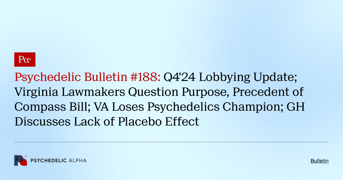 Psychedelic Bulletin #188: Q4’24 Lobbying Update; Virginia Lawmakers Question Purpose, Precedent of Compass Bill; VA Loses Psychedelics Champion; GH Discusses Lack of Placebo Effect
