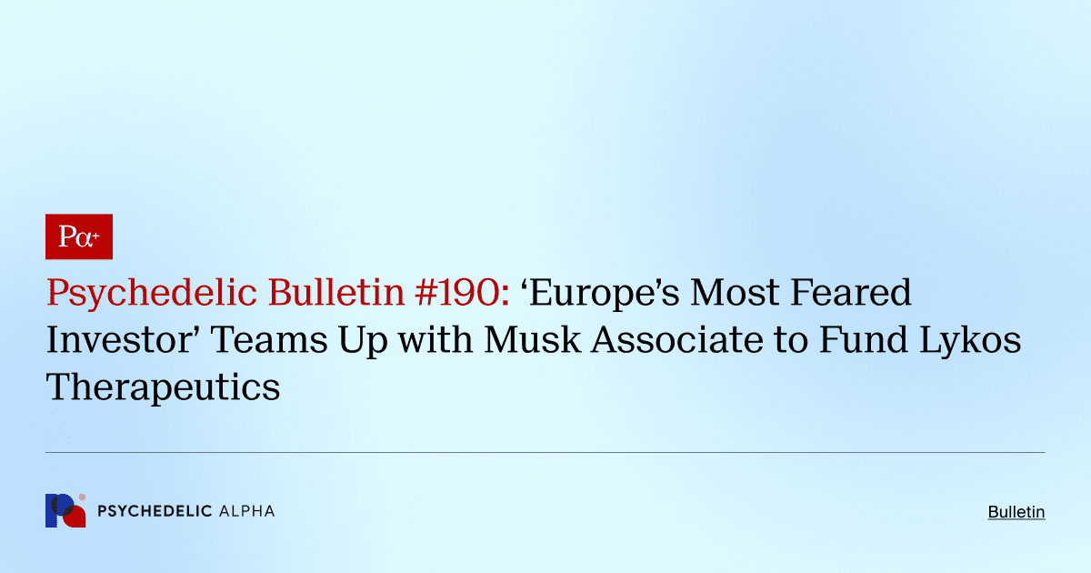Psychedelic Bulletin #190: ‘Europe’s Most Feared Investor’ Teams Up with Musk Associate to Fund Lykos Therapeutics
