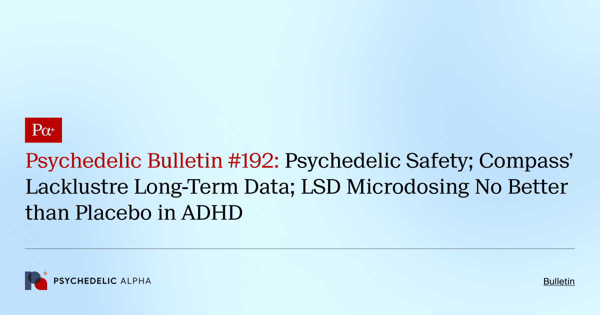 Psychedelic Bulletin #192: Psychedelic Safety; Compass’ Lacklustre Long-Term Data; LSD Microdosing No Better than Placebo in ADHD