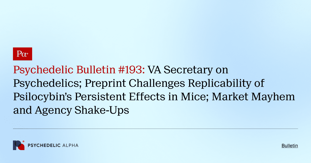 Psychedelic Bulletin #193: VA Secretary on Psychedelics; Preprint Challenges Replicability of Psilocybin’s Persistent Effects in Mice; Market Mayhem and Agency Shake-Ups